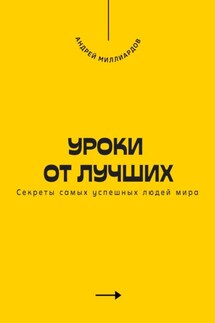 Уроки от лучших. Секреты самых успешных людей мира - Андрей Миллиардов
