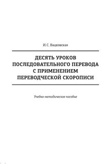 Десять уроков последовательного перевода с применением переводческой скорописи - Ирина Вацковская