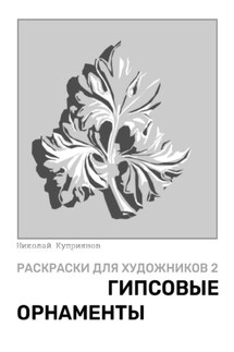 Раскраски для художников 2. Гипсовые орнаменты - Николай Куприянов