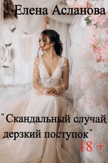 Скандальный случай, дерзкий поступок - Елена Асланова