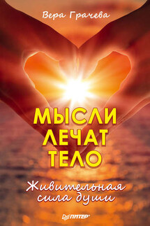 Мысли лечат тело. Живительная сила души - Вера Грачева
