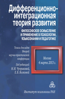 Дифференционно-интеграционная теория развития. Философское осмысление и применение в психологии, языкознании и педагогике. Тезисы докладов Второй научно-практической конференции. 4 марта 2013 г., Москва - Коллектив авторов