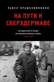 На пути к сверхдержаве. Государство и право во времена войны и мира (1939–1953) - Павел Крашенинников