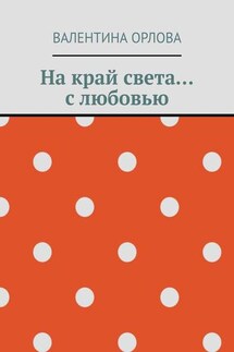 На край света… с любовью - Валентина Орлова