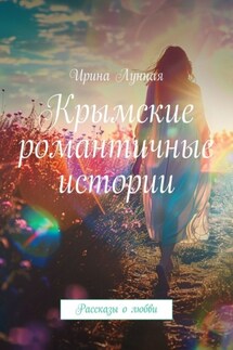Крымские романтичные истории. Рассказы о любви - Ирина Лунная