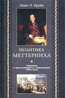 Политика Меттерниха. Германия в противоборстве с Наполеоном. 1799–1814 - Энно Крейе