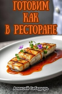 Готовим как в ресторане - Алексей Сабадырь