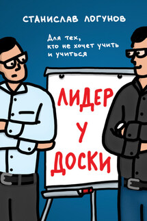 Лидер у доски. Для тех, кто не хочет учить и учиться - Станислав Логунов
