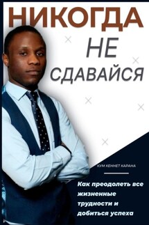 Никогда не сдавайся. Как преодолеть все жизненные трудности и добиться успеха - Кеннет Кум