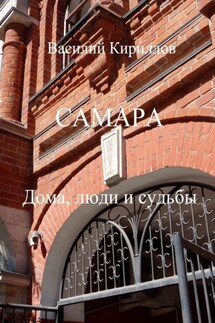 Самара. Дома, люди и судьбы - Василий Кириллов