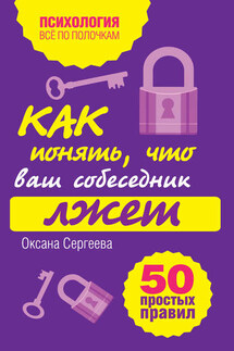 Как понять, что ваш собеседник лжет: 50 простых правил - Оксана Сергеева