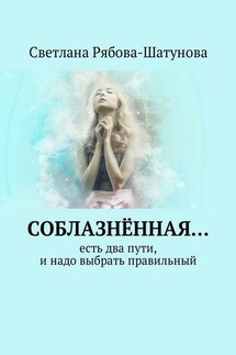 Соблазнённая… Есть два пути, и надо выбрать правильный - Светлана Рябова-Шатунова