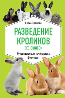 Разведение кроликов без ошибок. Руководство для начинающих фермеров - Елена Храмова