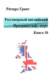 Разговорный английский. Продвинутый курс. Книга 10 - Ричард Грант