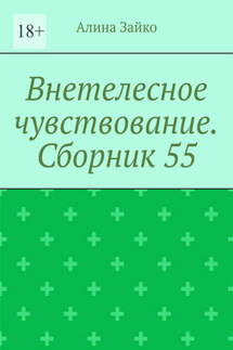 Внетелесное чувствование. Сборник 55 - Алина Зайко