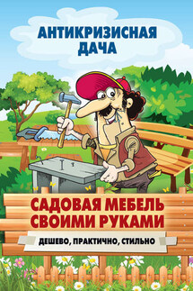 Садовая мебель своими руками. Дешево, практично, стильно - Сергей Кашин