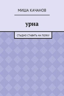 Урна. Стыдно ставить на полку - Миша Качанов