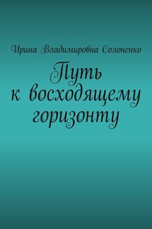 Путь к восходящему горизонту - Ирина Солоненко