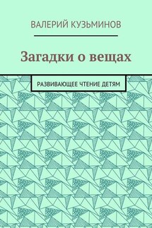Загадки о вещах. Развивающее чтение детям - Валерий Кузьминов