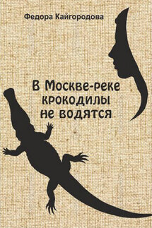 В Москве-реке крокодилы не водятся - Федора Кайгородова