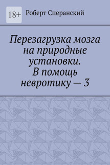 Перезагрузка мозга на природные установки. В помощь невротику – 3 - Роберт Сперанский