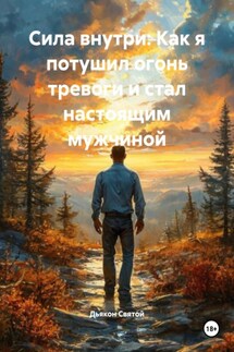 Сила внутри: Как я потушил огонь тревоги и стал настоящим мужчиной - Дьякон Святой
