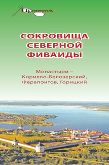 Сокровища Северной Фиваиды. Монастыри – Кирилло-Белозерский, Ферапонтов, Горицкий - Неизвестный автор