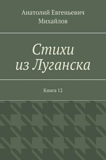 Стихи из Луганска. Книга 12 - Анатолий Михайлов