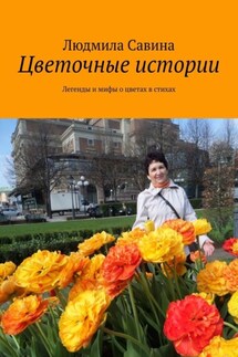 Цветочные истории. Легенды и мифы о цветах в стихах - Людмила Савина