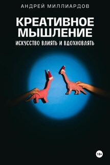 Креативное мышление. Искусство создавать и воплощать идеи - Андрей Миллиардов