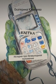 Клетка. История про безвыходное положение - Екатерина Юрищева