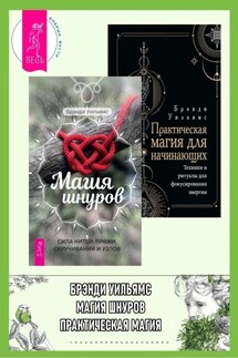 Магия шнуров: Сила нитей, пряжи, скручиваний и узлов. Практическая магия для начинающих: Техники и ритуалы для фокусирования энергии - Уильямс Брэнди
