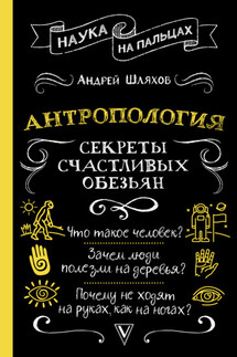 Антропология. Секреты счастливых обезьян - Андрей Шляхов