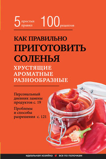 Как правильно приготовить соленья. 5 простых правил и более 100 рецептов - Элга Боровская