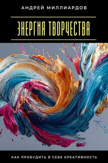 Энергия творчества. Как пробудить в себе креативность - Андрей Миллиардов