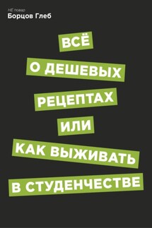 Всё о дешевых рецептах, или Как выжить в студенчестве - Глеб Борцов