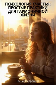 Психология счастья: простые практики для гармоничной жизни - Елена Задорожняя