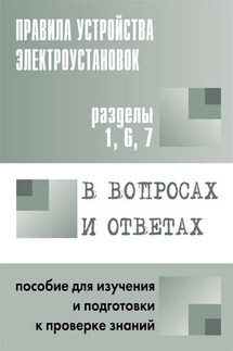 Правила устройства электроустановок в вопросах и ответах. Пособие для изучения и подготовки к проверке знаний. Разделы 1, 6, 7 - Валентин Красник