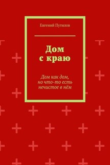 Дом с краю. Дом как дом, но что-то есть нечистое в нём - Евгений Путилов