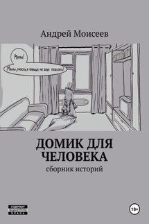 Домик для человека. Сборник историй - Андрей Моисеев