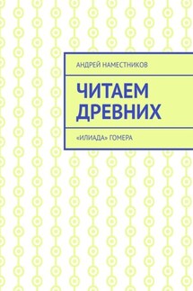 Читаем древних. «Илиада» Гомера - Андрей Наместников