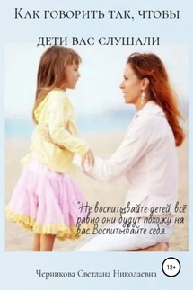 Как говорить, чтобы дети вас слушали - Светлана Черникова