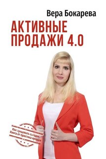 Активные продажи 4.0. Как продавать сегодня. Технологии от практика продаж - Вера Бокарева
