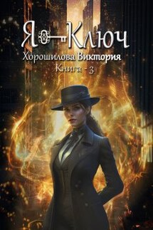Я - Ключ. Книга 3 - Виктория Хорошилова