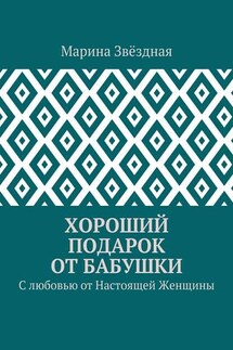 Хороший подарок от Бабушки. С любовью от Настоящей Женщины - Марина Звёздная
