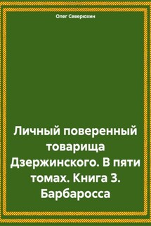 Личный поверенный товарища Дзержинского. В пяти томах. Книга 3. Барбаросса - Олег Северюхин