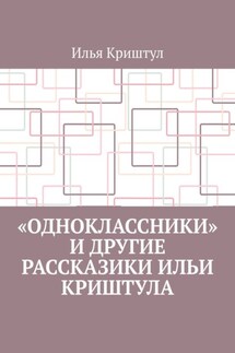 «Одноклассники» и другие рассказики Ильи Криштула - Илья Криштул