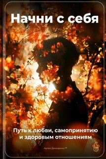 Начни с себя: Путь к любви, самопринятию и здоровым отношениям - Артем Демиденко