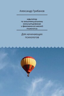 Навигатор по экзистенциальному консультированию и феноменологической психологии. Для начинающих психологов - Александр Грибанов
