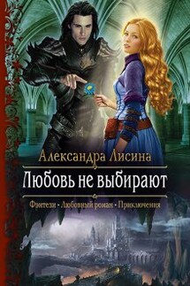 Любовь не выбирают - Александра Лисина